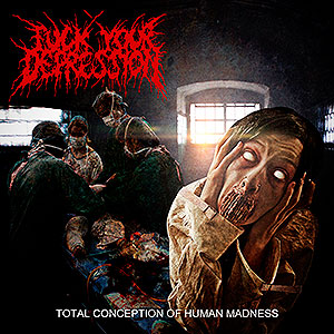 FUCK YOUR DEPRESSION - Total Conception of Human Madness