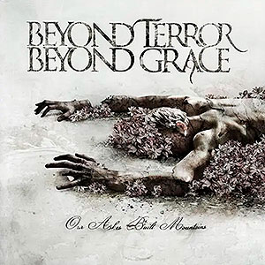 BEYOND TERROR BEYOND GRACE - Our Ashes Built Mountains