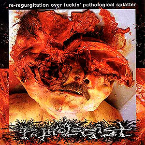 PATHOLOGIST - Re-regurgitation Over Fucking Pathological Splatter